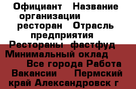 Официант › Название организации ­ Bacco, ресторан › Отрасль предприятия ­ Рестораны, фастфуд › Минимальный оклад ­ 20 000 - Все города Работа » Вакансии   . Пермский край,Александровск г.